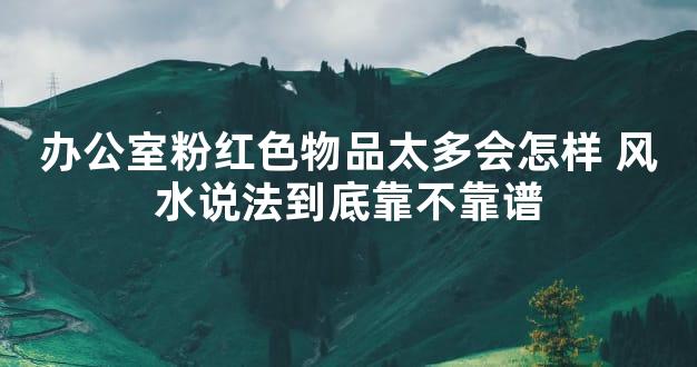 办公室粉红色物品太多会怎样 风水说法到底靠不靠谱